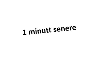1 minutt senere