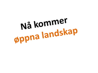 Nå kommer øppna landskap