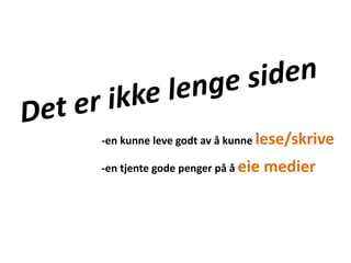 Det er ikke lenge siden -en kunne leve godt av å kunne lese/skrive-en tjente gode penger på å eie medier