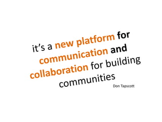 it’s a newplatformforcommunicationandcollaboration for building communitiesDon Tapscott