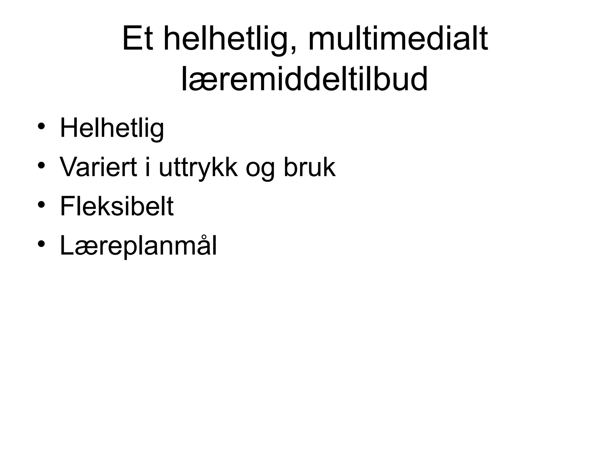 Et helhetlig, multimedialt
             læremiddeltilbud
•   Helhetlig
•   Variert i uttrykk og bruk
•   Fleksibelt
•   Læreplanmål
 