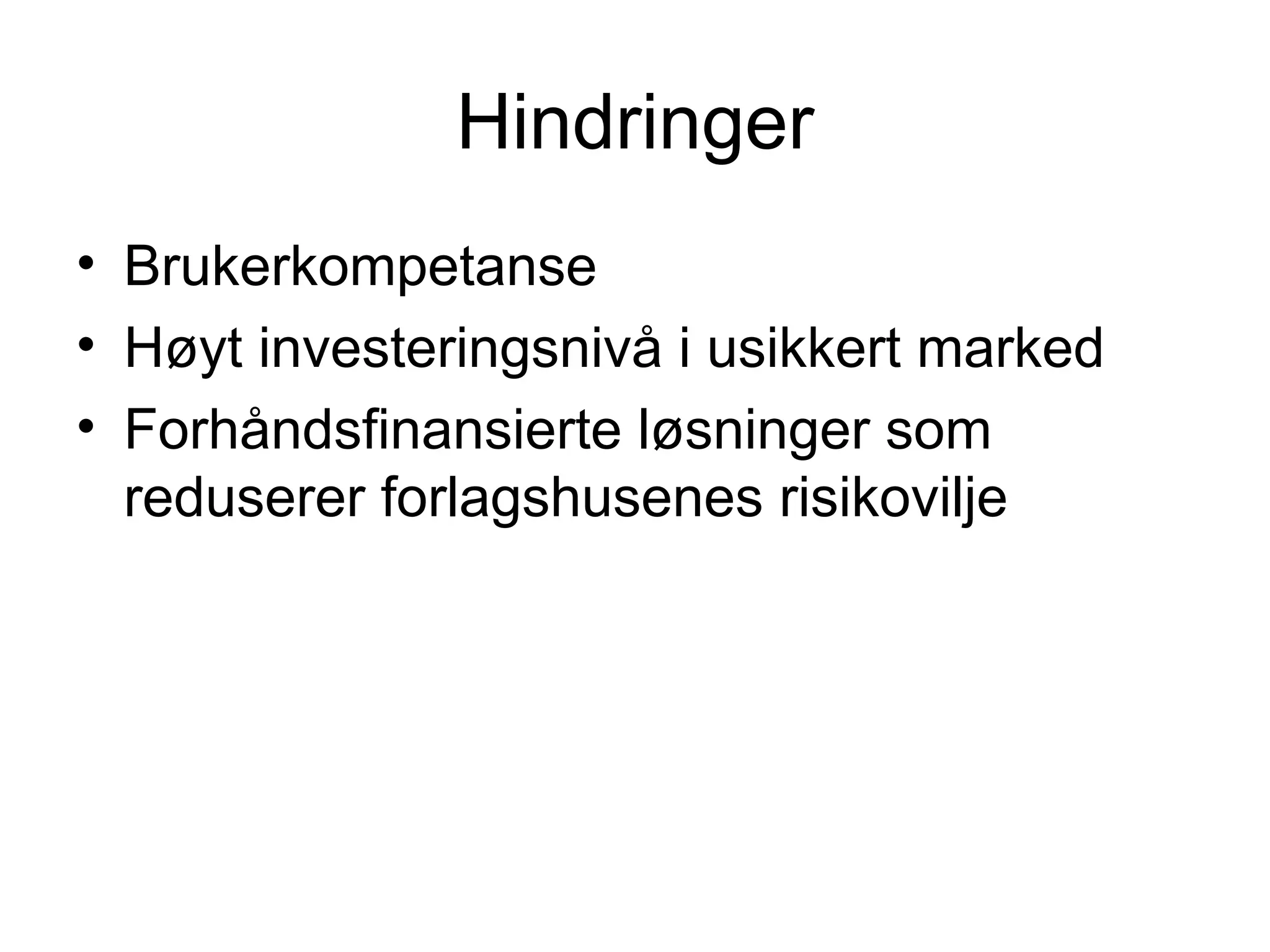 Hindringer
• Brukerkompetanse
• Høyt investeringsnivå i usikkert marked
• Forhåndsfinansierte løsninger som
  reduserer forlagshusenes risikovilje
 