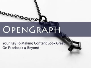 OpenGraph 
Your Key To Making Content Look Great 
On Facebook & Beyond 
 