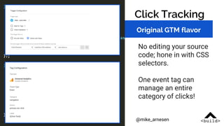Click Tracking
Original GTM flavor
No editing your source
code; hone in with CSS
selectors.
One event tag can
manage an en...