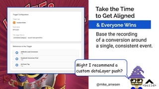 @mike_arnesen
Take the Time
to Get Aligned
Base the recording
of a conversion around
a single, consistent event.
& Everyon...