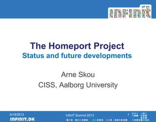 The Homeport Project
Status and future developments
Arne Skou
CISS, Aalborg University
InfinIT Summit 2013 16/18/2013
 
