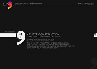CORPORATE logo & Brand Redesign Arnett construction
2016/02/12Page : 1
f i v e r r . c o m / s t u d i o c o m m a
1
DEV NUMBER :
ARNETT CONSTRUCTION
CORPORATE LOGO & BRAND REDESIGN
(sample .pdf design development)
This is the .PDF presentation of design development
which we will deliver and revise upon throughout
the designing process, the overall contents of this .pdf
depends on your order specification.
 