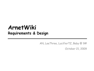 ArnetWiki
Requirements & Design

                AN, LeeThree, LucifierTZ, Baby @ 9#

                                  October 21, 2009
 