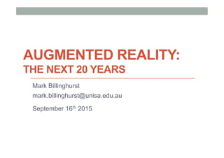 AUGMENTED REALITY:
THE NEXT 20 YEARS
Mark Billinghurst
mark.billinghurst@unisa.edu.au
September 16th 2015
 