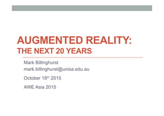 AUGMENTED REALITY:
THE NEXT 20 YEARS
Mark Billinghurst
mark.billinghurst@unisa.edu.au
October 18th 2015
AWE Asia 2015
 