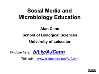 Social Media and
     Microbiology Education

                   Alan Cann
       School of Biological Sciences
            University of Leicester

Find me here:   bit.ly/AJCann
       This talk: www.slideshare.net/AJCann
 