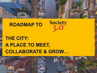ROADMAP TO
THE CITY:
A PLACE TO MEET,
COLLABORATE & GROW…
 