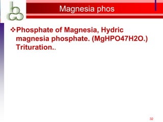 Magnesia phos

Phosphate of Magnesia, Hydric
 magnesia phosphate. (MgHPO47H2O.)
 Trituration..




                                     32
 