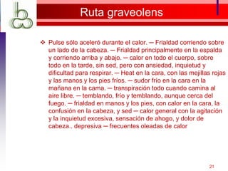 Ruta graveolens
 Pulse sólo aceleró durante el calor. ─ Frialdad corriendo sobre
un lado de la cabeza. ─ Frialdad principalmente en la espalda
y corriendo arriba y abajo. ─ calor en todo el cuerpo, sobre
todo en la tarde, sin sed, pero con ansiedad, inquietud y
dificultad para respirar. ─ Heat en la cara, con las mejillas rojas
y las manos y los pies fríos. ─ sudor frío en la cara en la
mañana en la cama. ─ transpiración todo cuando camina al
aire libre. ─ temblando, frío y temblando, aunque cerca del
fuego. ─ frialdad en manos y los pies, con calor en la cara, la
confusión en la cabeza, y sed ─ calor general con la agitación
y la inquietud excesiva, sensación de ahogo, y dolor de
cabeza.. depresiva ─ frecuentes oleadas de calor
21
 