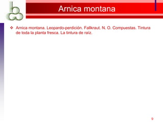 Arnica montana
 Arnica montana. Leopardo-perdición. Fallkraut. N. O. Compuestas. Tintura
de toda la planta fresca. La tintura de raíz.
9
 