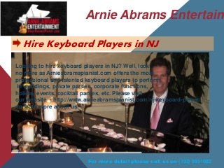 Arnie Abrams Entertainm
Hire Keyboard Players in NJ
Looking to hire keyboard players in NJ? Well, look
no more as Arnieabramspianist.com offers the most
professional and talented keyboard players to perform
in weddings, private parties, corporate functions,
holiday events, cocktail parties, etc. Please visit
our website - http://www.arnieabramspianist.com/nj-keyboard-player/
to learn more about us.
For more detail please call us on (732) 9951082
 
