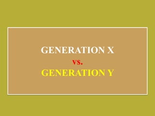 GENERATION X
vs.
GENERATION Y
 
