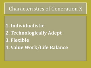 Characteristics of Generation X
1. Individualistic
2. Technologically Adept
3. Flexible
4. Value Work/Life Balance
 