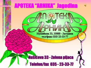 APOTEKA “ARNIKA” Jagodina




                                   J

     Nušićeva 33 - Zelena pijaca
     Telefon/fax 035 - 23-33-77
 