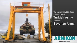 We have delivered our
cranes to the
Turkish Army
and the
Egyptian Army
3www.arnikon.com.tr
 