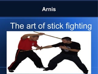Arnis 
The art of stick fighting 
 