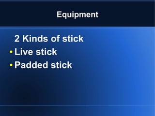 Equipment 
2 Kinds of stick 
● Live stick 
● Padded stick 
 