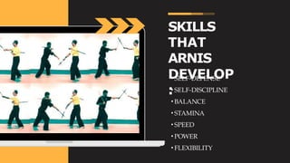 SKILLS
THAT
ARNIS
DEVELOP
:
• SELF-DEFENSE
• SELF-DISCIPLINE
• BALANCE
• STAMINA
• SPEED
• POWER
• FLEXIBILITY
 