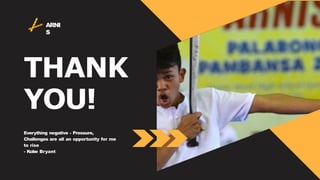 ARNI
S
THANK
YOU!
Everything negative - Pressure,
Challenges are all an opportunity for me
to rise
- Kobe Bryant
 