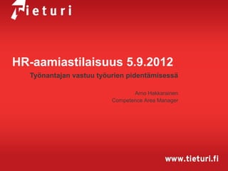 HR-aamiastilaisuus 5.9.2012
  Työnantajan vastuu työurien pidentämisessä

                                Arno Hakkarainen
                         Competence Area Manager
 