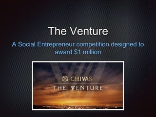 The Venture
A Social Entrepreneur competition designed to
award $1 million
 