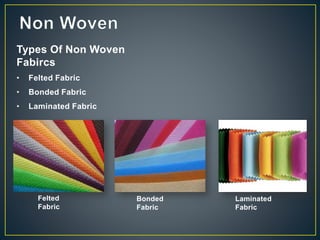 Types Of Non Woven
Fabircs
• Felted Fabric
• Bonded Fabric
• Laminated Fabric
Felted
Fabric
Bonded
Fabric
Laminated
Fabric
 