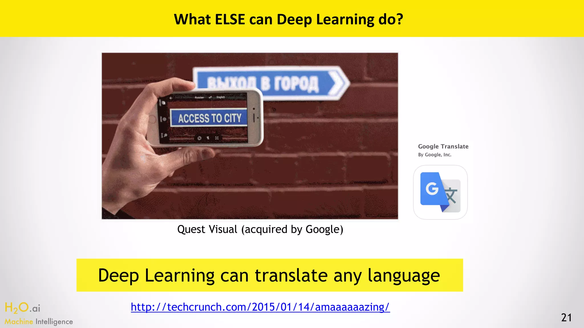 H2O.ai 
Machine Intelligence 21
http://techcrunch.com/2015/01/14/amaaaaaazing/
Quest Visual (acquired by Google)
What	ELSE	can	Deep	Learning	do?
Deep Learning can translate any language
 