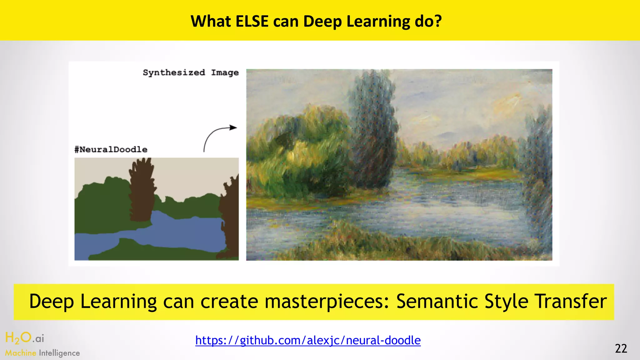 H2O.ai 
Machine Intelligence 22
What	ELSE	can	Deep	Learning	do?
Deep Learning can create masterpieces: Semantic Style Transfer
https://github.com/alexjc/neural-doodle
 