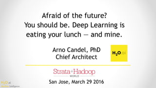 H2O.ai 
Machine Intelligence
Afraid of the future? 
You should be. Deep Learning is 
eating your lunch — and mine.
San Jose, March 29 2016
Arno Candel, PhD 
Chief Architect
 