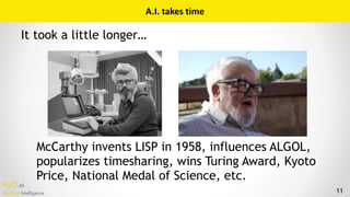 H2O.ai 
Machine Intelligence 11
It took a little longer…
McCarthy invents LISP in 1958, influences ALGOL,
popularizes time...