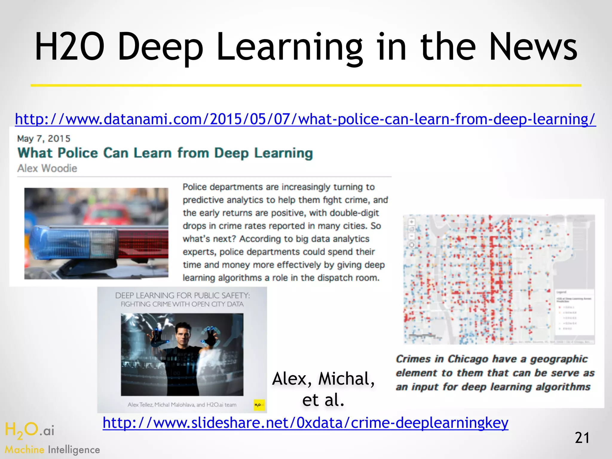 H2O.ai 
Machine Intelligence
21
http://www.slideshare.net/0xdata/crime-deeplearningkey
http://www.datanami.com/2015/05/07/what-police-can-learn-from-deep-learning/
H2O Deep Learning in the News
Alex, Michal,
et al.
 