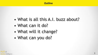 H2O.ai 
Machine Intelligence
• What is all this A.I. buzz about?
• What can it do?
• What will it change?
• What can you d...