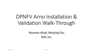OPNFV Arno Installation &
Validation Walk-Through
Nauman Ahad, Wenjing Chu
Dell, Inc.
25/06/2015 DELL, INC. 1
 
