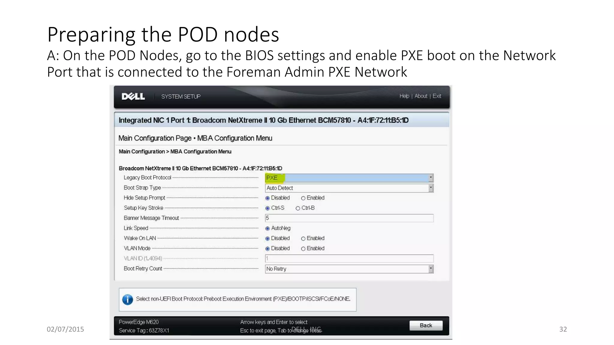 Preparing the POD nodes
A: On the POD Nodes, go to the BIOS settings and enable PXE boot on the Network
Port that is connected to the Foreman Admin PXE Network
02/07/2015 DELL, INC. 32
 