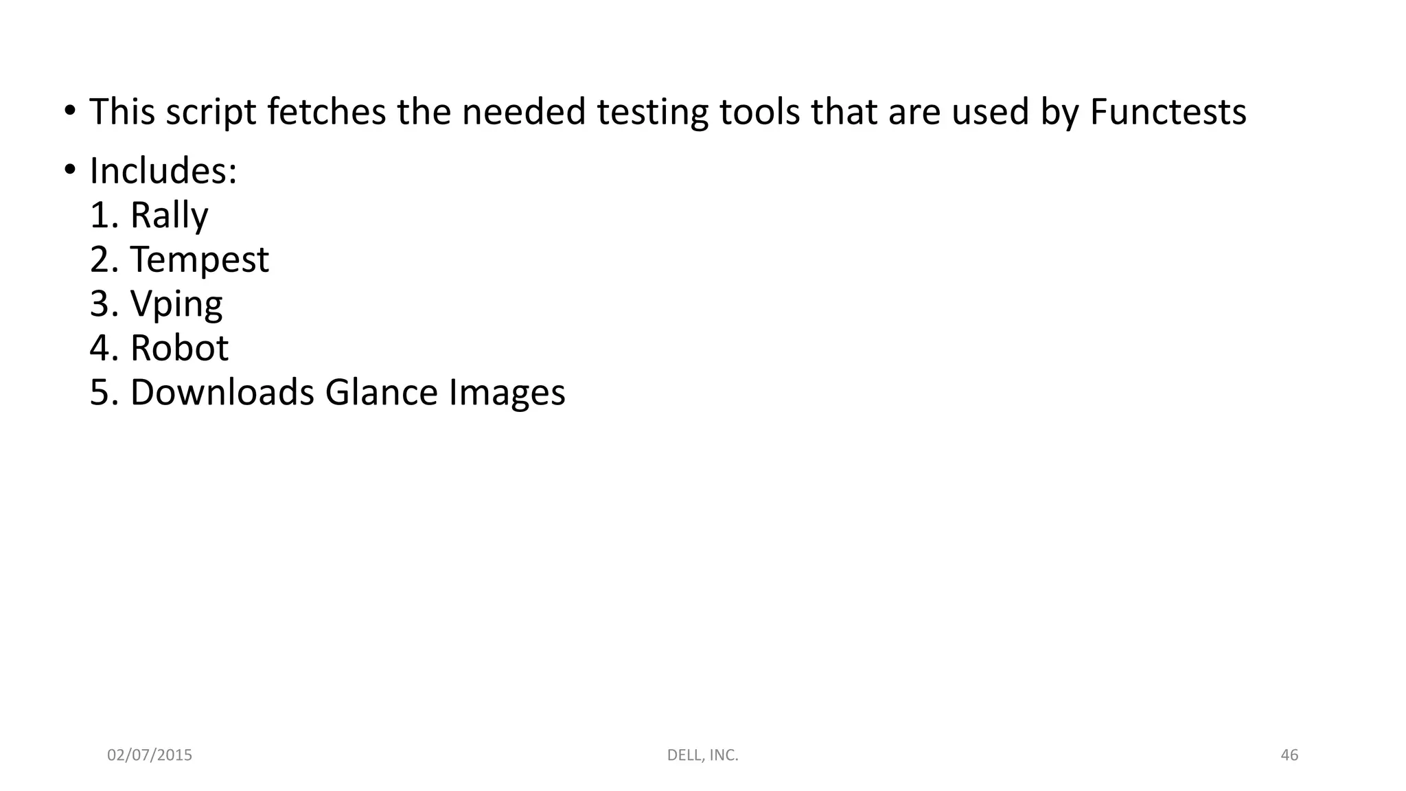 • This script fetches the needed testing tools that are used by Functests
• Includes:
1. Rally
2. Tempest
3. Vping
4. Robot
5. Downloads Glance Images
02/07/2015 DELL, INC. 46
 