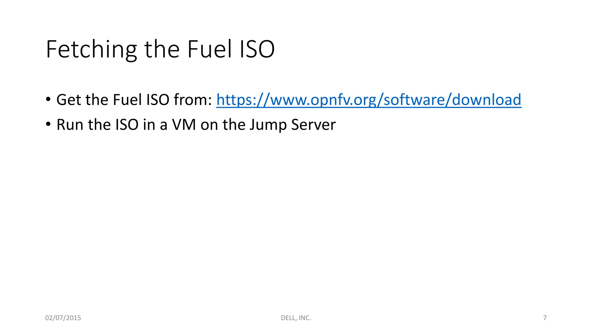 Fetching the Fuel ISO
• Get the Fuel ISO from: https://www.opnfv.org/software/download
• Run the ISO in a VM on the Jump Server
02/07/2015 DELL, INC. 7
 