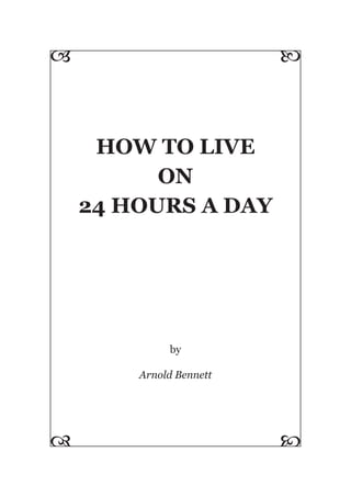 HOW TO LIVE
ON
24 HOURS A DAY
by
Arnold Bennett
 

 