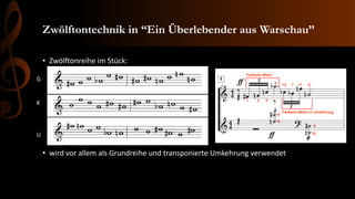 Zwölftontechnik in “Ein Überlebender aus Warschau”
• Zwölftonreihe im Stück:
• wird vor allem als Grundreihe und transponierte Umkehrung verwendet
G
K
U
 