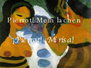 Pierrot! Mein lachen  ¡Pierrot! ¡Mi risa!    