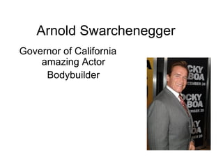 Arnold Swarchenegger Governor of California  amazing Actor Bodybuilder 