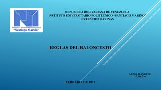 REPUBLICA BOLIVARIANA DE VENEZUELA
INSTITUTO UNIVERSITARIO POLITECNICO “SANTIAGO MARIÑO”
EXTENCION BARINAS
REGLAS DEL BALONCESTO
FEBRERO DE 2017
ARNOLD ANGULO
17.308.236
 