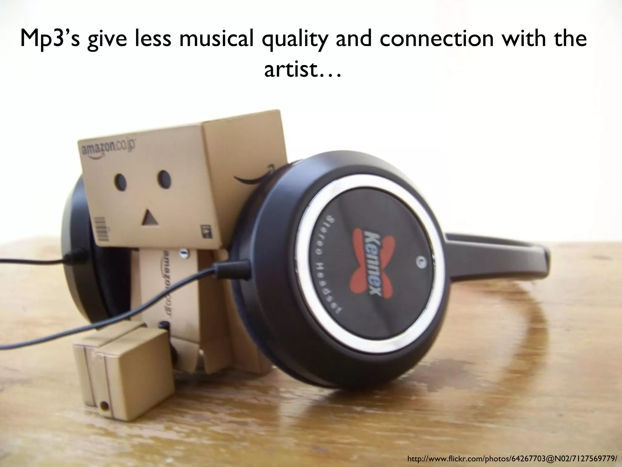 Mp3’s give less musical quality and connection with the
artist…

http://www.flickr.com/photos/64267703@N02/7127569779/

 