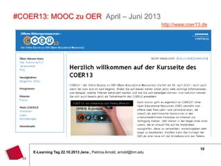 #COER13: MOOC zu OER April – Juni 2013
http://www.coer13.de
/

E-Learning Tag 22.10.2013 Jena , Patricia Arnold, arnold@hm.edu

10

 