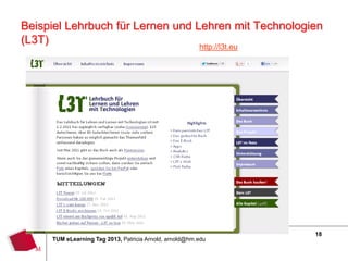 Beispiel Lehrbuch für Lernen und Lehren mit Technologien
(L3T)
                                                        http://l3t.eu




                                                                        18
     TUM eLearning Tag 2013, Patricia Arnold, arnold@hm.edu
 