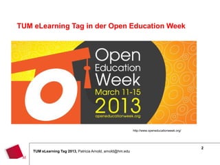 TUM eLearning Tag in der Open Education Week




                                                             http://www.openeducationweek.org/




                                                                                                 2
    TUM eLearning Tag 2013, Patricia Arnold, arnold@hm.edu
 